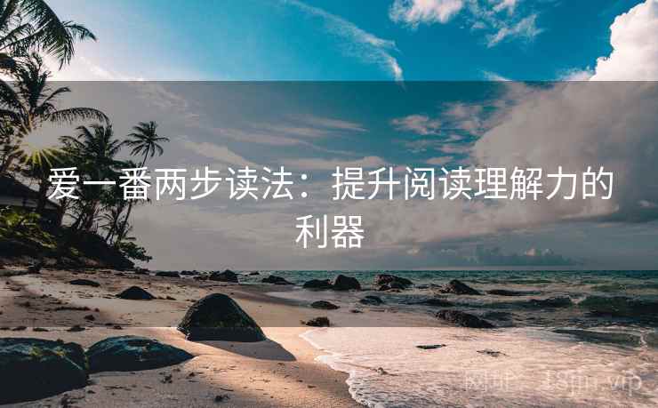 爱一番两步读法：提升阅读理解力的利器