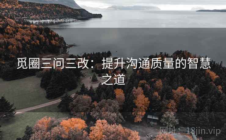 觅圈三问三改：提升沟通质量的智慧之道
