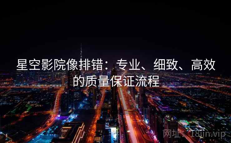星空影院像排错：专业、细致、高效的质量保证流程